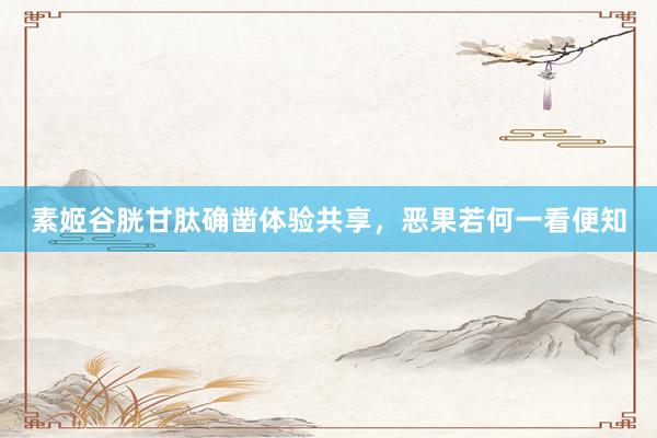 素姬谷胱甘肽确凿体验共享，恶果若何一看便知