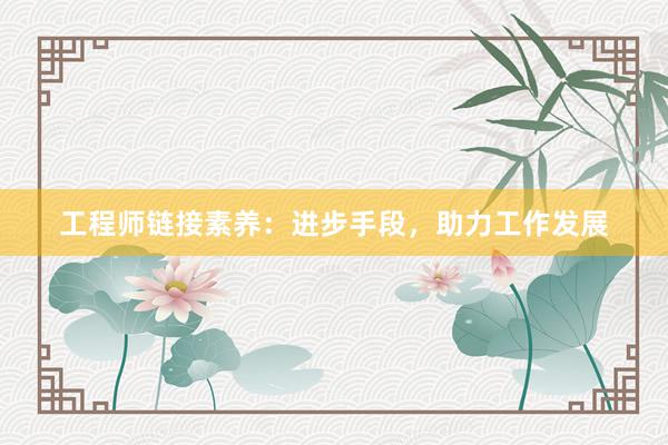 工程师链接素养：进步手段，助力工作发展