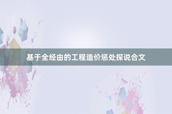 基于全经由的工程造价惩处探说合文